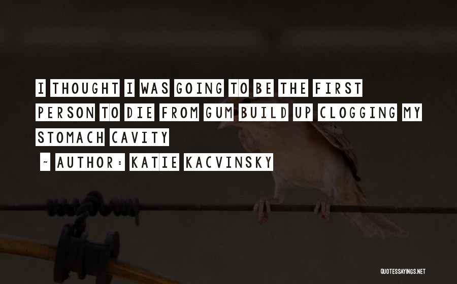 Katie Kacvinsky Quotes: I Thought I Was Going To Be The First Person To Die From Gum Build Up Clogging My Stomach Cavity