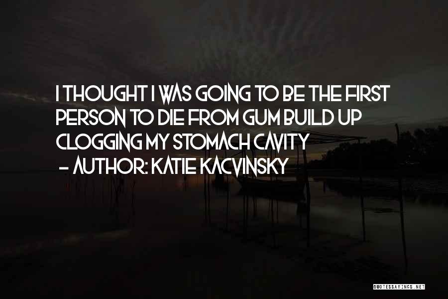 Katie Kacvinsky Quotes: I Thought I Was Going To Be The First Person To Die From Gum Build Up Clogging My Stomach Cavity