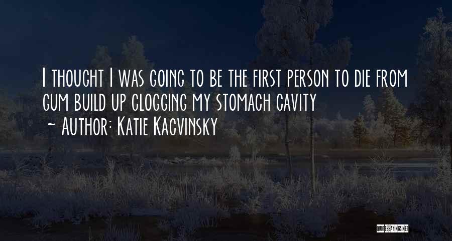 Katie Kacvinsky Quotes: I Thought I Was Going To Be The First Person To Die From Gum Build Up Clogging My Stomach Cavity