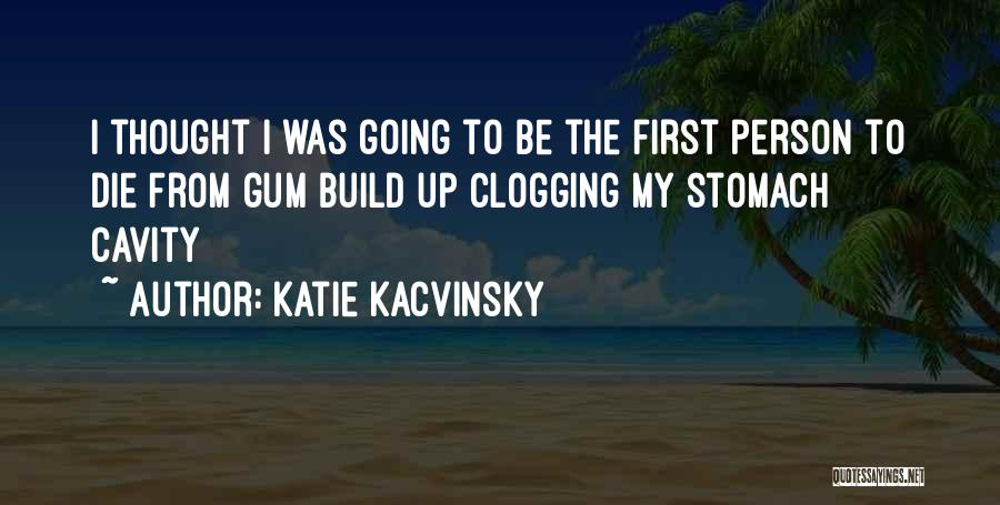 Katie Kacvinsky Quotes: I Thought I Was Going To Be The First Person To Die From Gum Build Up Clogging My Stomach Cavity