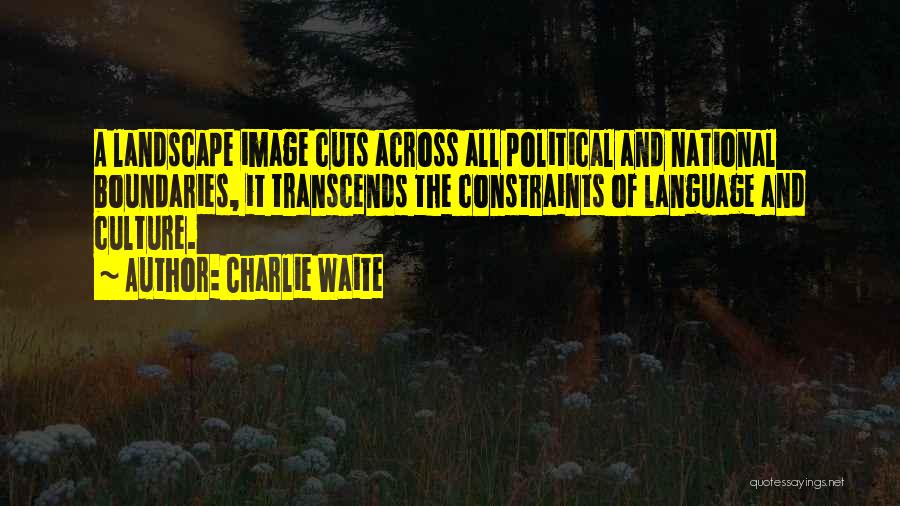 Charlie Waite Quotes: A Landscape Image Cuts Across All Political And National Boundaries, It Transcends The Constraints Of Language And Culture.