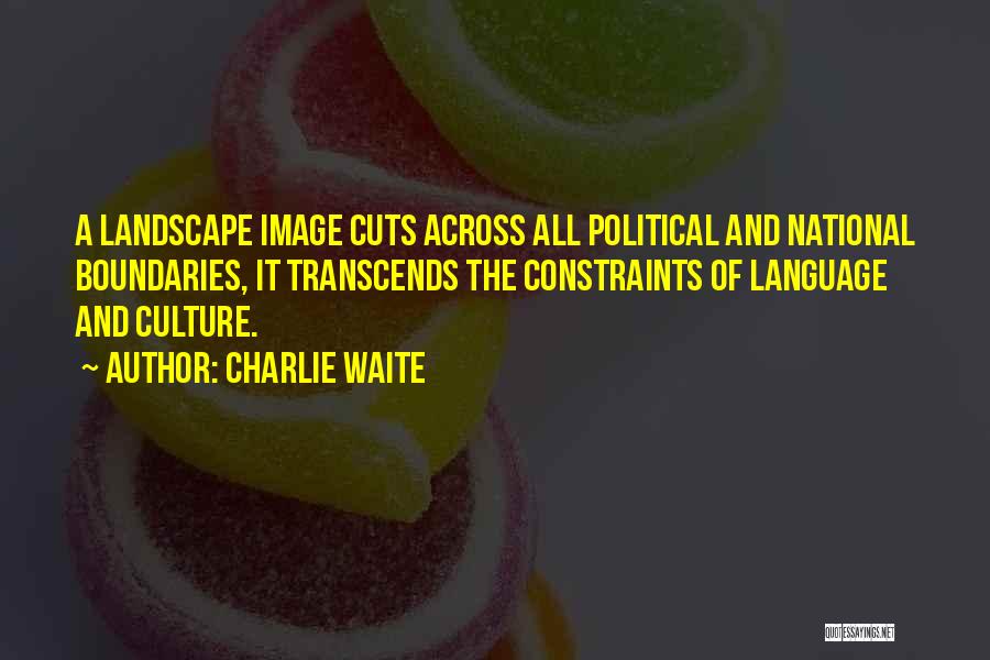 Charlie Waite Quotes: A Landscape Image Cuts Across All Political And National Boundaries, It Transcends The Constraints Of Language And Culture.