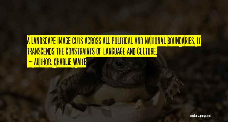 Charlie Waite Quotes: A Landscape Image Cuts Across All Political And National Boundaries, It Transcends The Constraints Of Language And Culture.