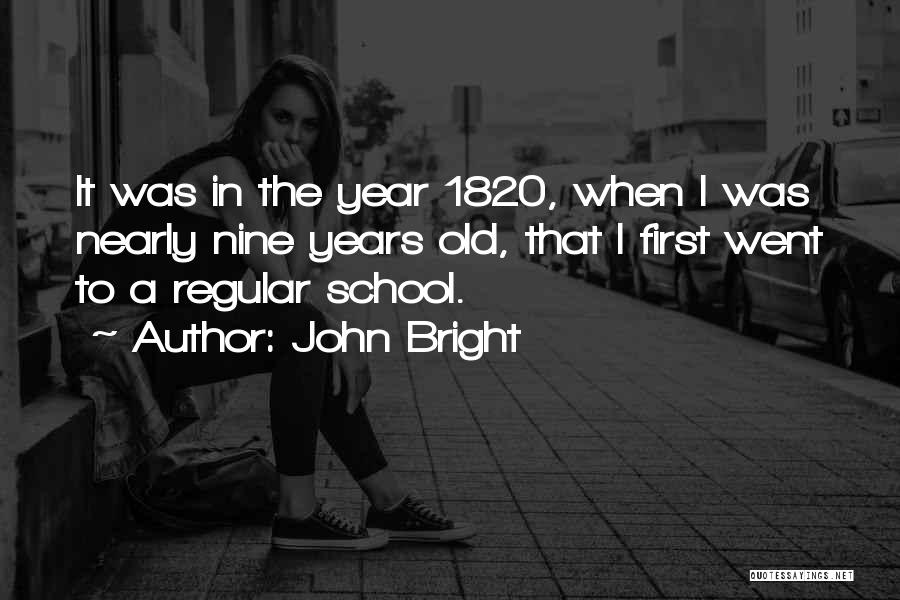 John Bright Quotes: It Was In The Year 1820, When I Was Nearly Nine Years Old, That I First Went To A Regular