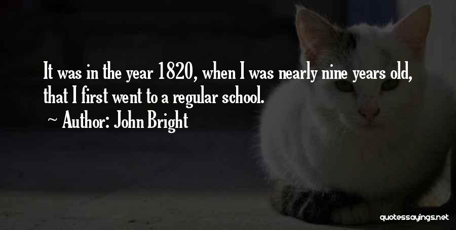 John Bright Quotes: It Was In The Year 1820, When I Was Nearly Nine Years Old, That I First Went To A Regular