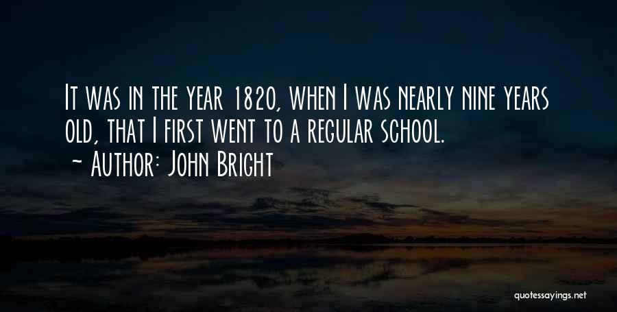 John Bright Quotes: It Was In The Year 1820, When I Was Nearly Nine Years Old, That I First Went To A Regular