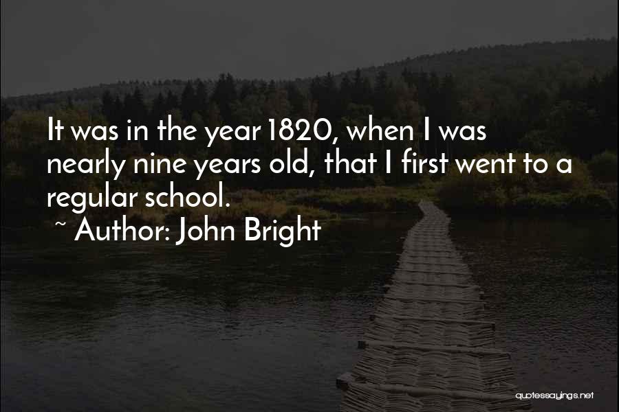 John Bright Quotes: It Was In The Year 1820, When I Was Nearly Nine Years Old, That I First Went To A Regular