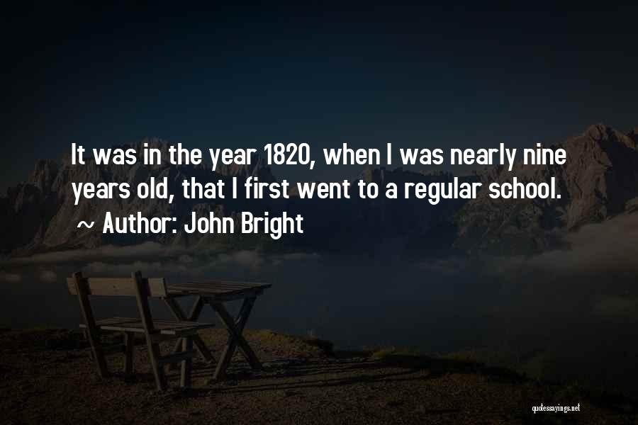 John Bright Quotes: It Was In The Year 1820, When I Was Nearly Nine Years Old, That I First Went To A Regular