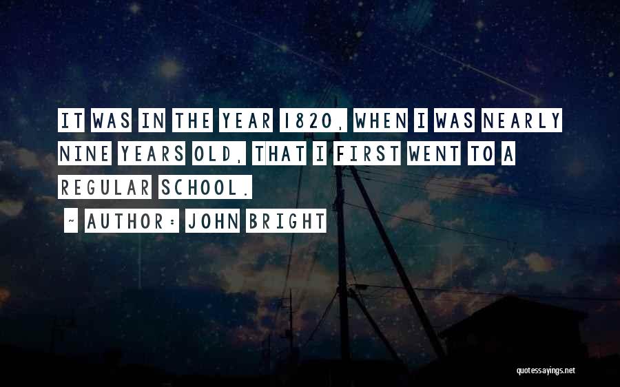 John Bright Quotes: It Was In The Year 1820, When I Was Nearly Nine Years Old, That I First Went To A Regular