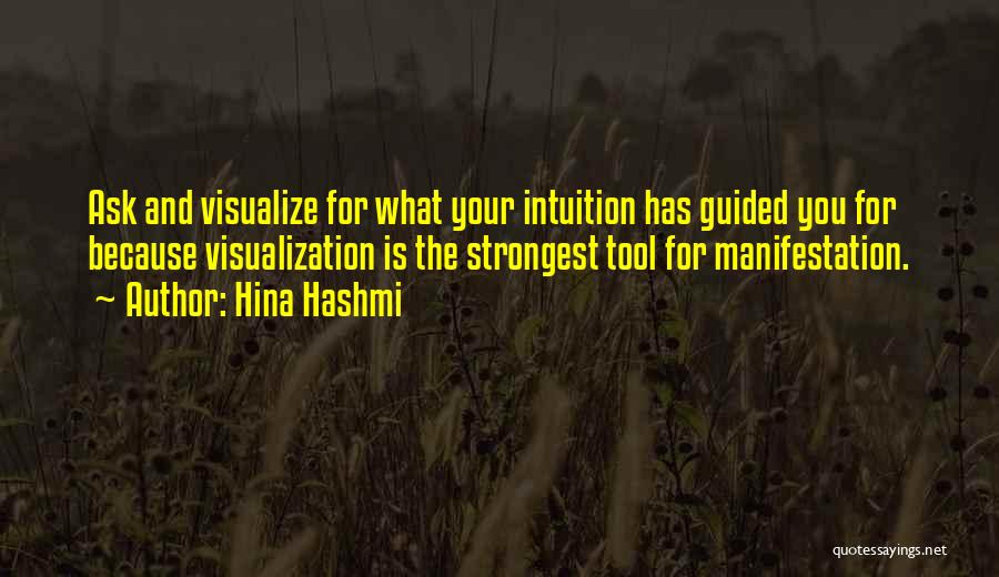 Hina Hashmi Quotes: Ask And Visualize For What Your Intuition Has Guided You For Because Visualization Is The Strongest Tool For Manifestation.