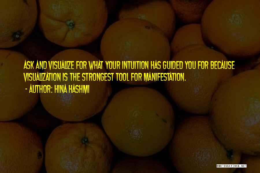 Hina Hashmi Quotes: Ask And Visualize For What Your Intuition Has Guided You For Because Visualization Is The Strongest Tool For Manifestation.