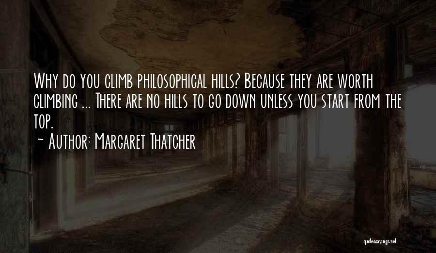 Margaret Thatcher Quotes: Why Do You Climb Philosophical Hills? Because They Are Worth Climbing ... There Are No Hills To Go Down Unless