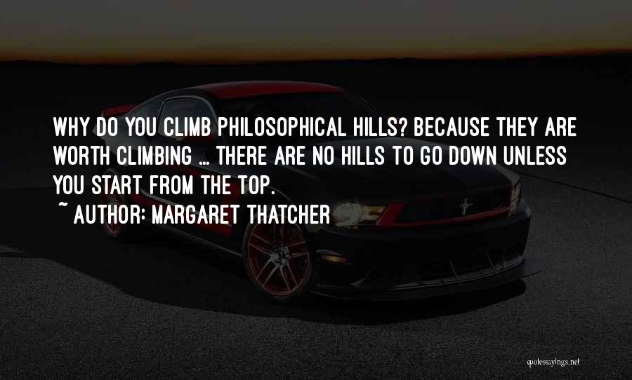 Margaret Thatcher Quotes: Why Do You Climb Philosophical Hills? Because They Are Worth Climbing ... There Are No Hills To Go Down Unless