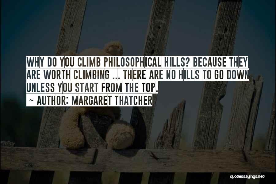 Margaret Thatcher Quotes: Why Do You Climb Philosophical Hills? Because They Are Worth Climbing ... There Are No Hills To Go Down Unless