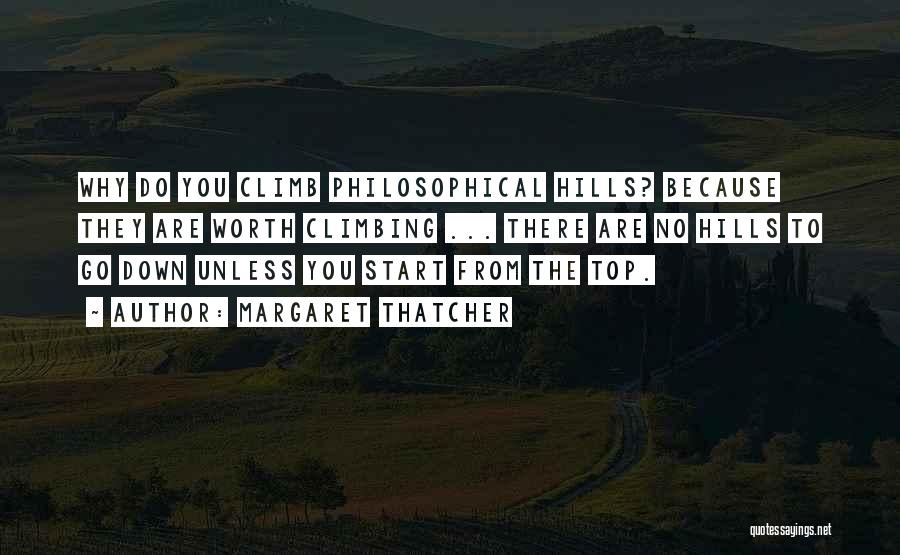 Margaret Thatcher Quotes: Why Do You Climb Philosophical Hills? Because They Are Worth Climbing ... There Are No Hills To Go Down Unless
