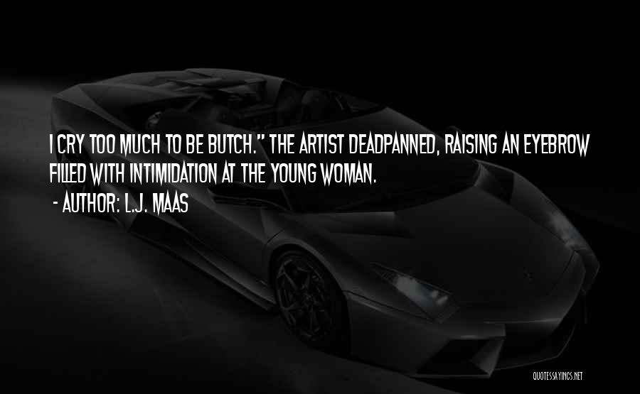 L.J. Maas Quotes: I Cry Too Much To Be Butch. The Artist Deadpanned, Raising An Eyebrow Filled With Intimidation At The Young Woman.