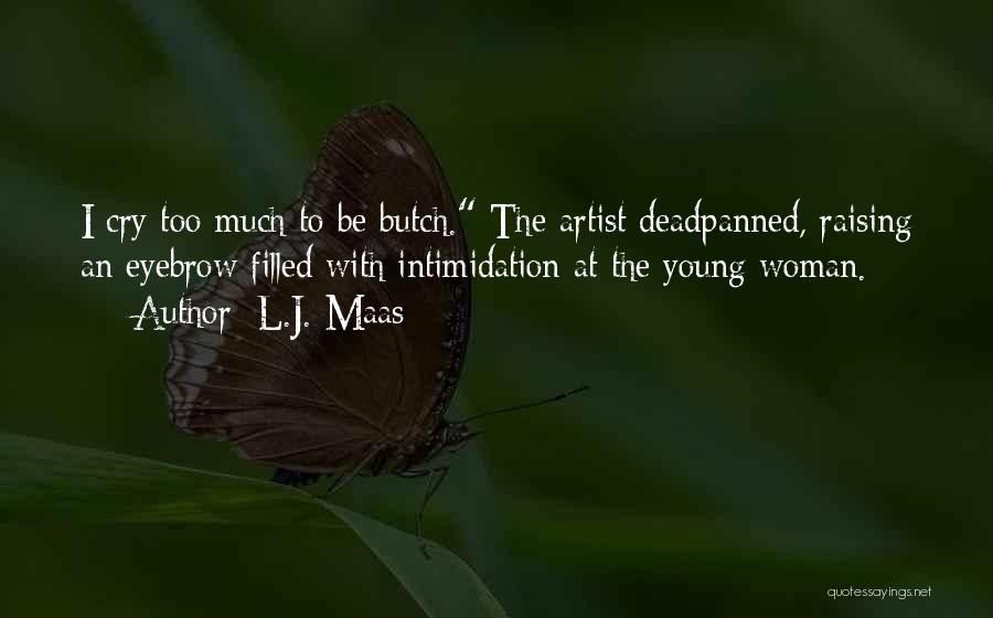 L.J. Maas Quotes: I Cry Too Much To Be Butch. The Artist Deadpanned, Raising An Eyebrow Filled With Intimidation At The Young Woman.