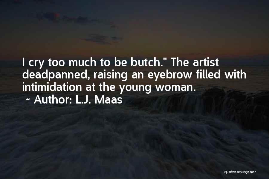 L.J. Maas Quotes: I Cry Too Much To Be Butch. The Artist Deadpanned, Raising An Eyebrow Filled With Intimidation At The Young Woman.