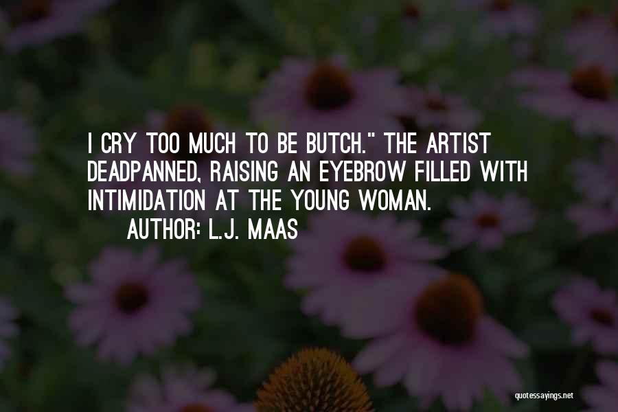 L.J. Maas Quotes: I Cry Too Much To Be Butch. The Artist Deadpanned, Raising An Eyebrow Filled With Intimidation At The Young Woman.