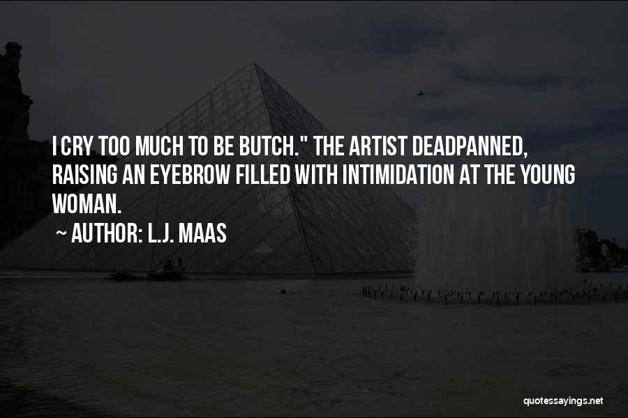 L.J. Maas Quotes: I Cry Too Much To Be Butch. The Artist Deadpanned, Raising An Eyebrow Filled With Intimidation At The Young Woman.