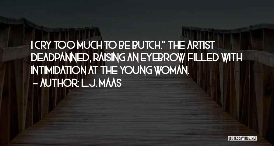 L.J. Maas Quotes: I Cry Too Much To Be Butch. The Artist Deadpanned, Raising An Eyebrow Filled With Intimidation At The Young Woman.