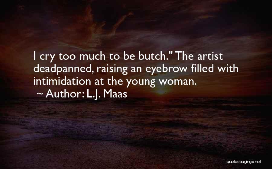 L.J. Maas Quotes: I Cry Too Much To Be Butch. The Artist Deadpanned, Raising An Eyebrow Filled With Intimidation At The Young Woman.