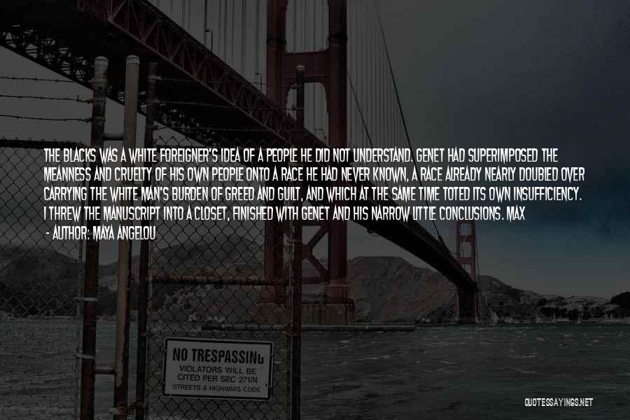 Maya Angelou Quotes: The Blacks Was A White Foreigner's Idea Of A People He Did Not Understand. Genet Had Superimposed The Meanness And