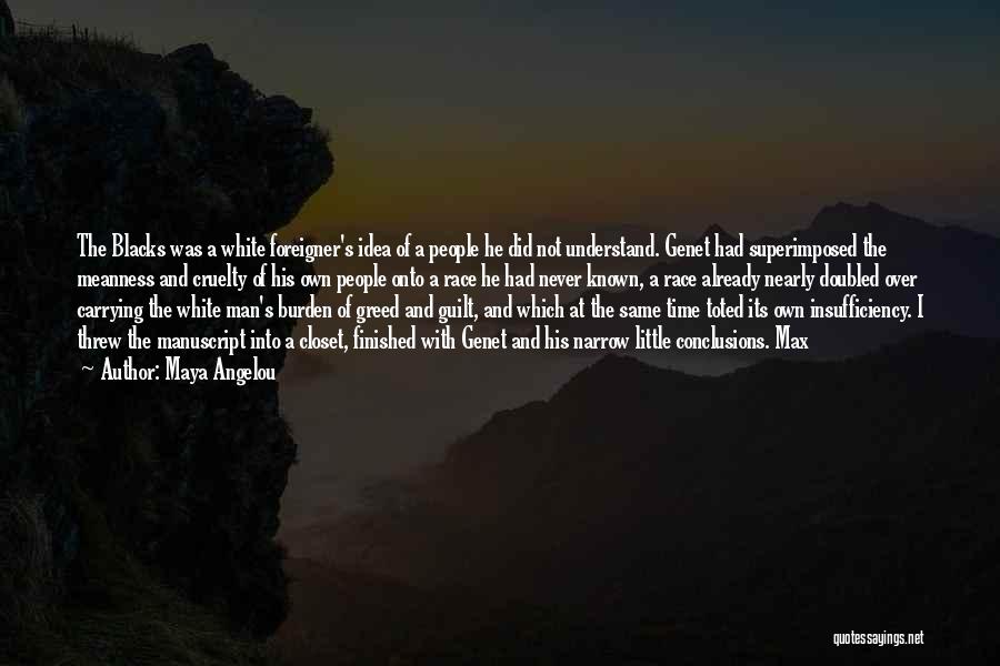 Maya Angelou Quotes: The Blacks Was A White Foreigner's Idea Of A People He Did Not Understand. Genet Had Superimposed The Meanness And