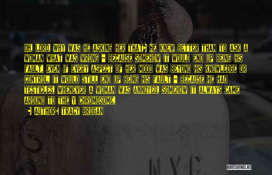 Tracy Brogan Quotes: Oh, Lord. Why Was He Asking Her That? He Knew Better Than To Ask A Woman What Was Wrong -