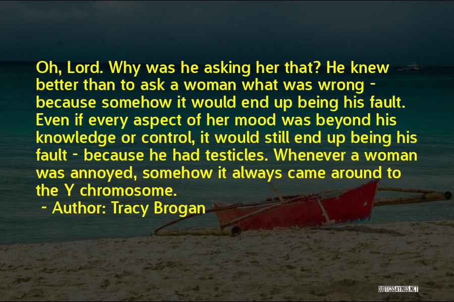 Tracy Brogan Quotes: Oh, Lord. Why Was He Asking Her That? He Knew Better Than To Ask A Woman What Was Wrong -