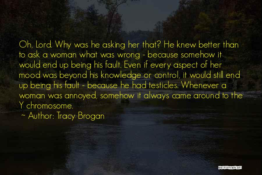 Tracy Brogan Quotes: Oh, Lord. Why Was He Asking Her That? He Knew Better Than To Ask A Woman What Was Wrong -