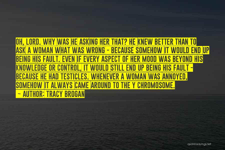 Tracy Brogan Quotes: Oh, Lord. Why Was He Asking Her That? He Knew Better Than To Ask A Woman What Was Wrong -