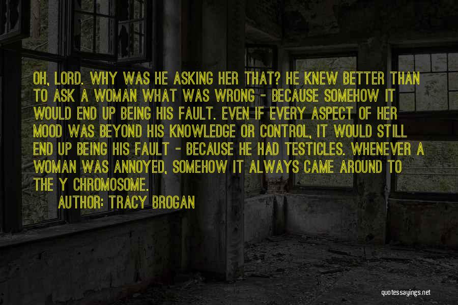 Tracy Brogan Quotes: Oh, Lord. Why Was He Asking Her That? He Knew Better Than To Ask A Woman What Was Wrong -