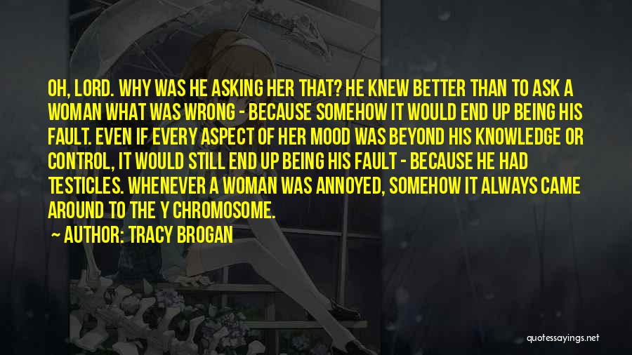 Tracy Brogan Quotes: Oh, Lord. Why Was He Asking Her That? He Knew Better Than To Ask A Woman What Was Wrong -