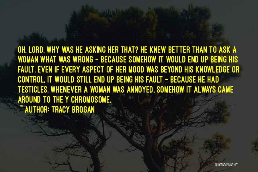 Tracy Brogan Quotes: Oh, Lord. Why Was He Asking Her That? He Knew Better Than To Ask A Woman What Was Wrong -