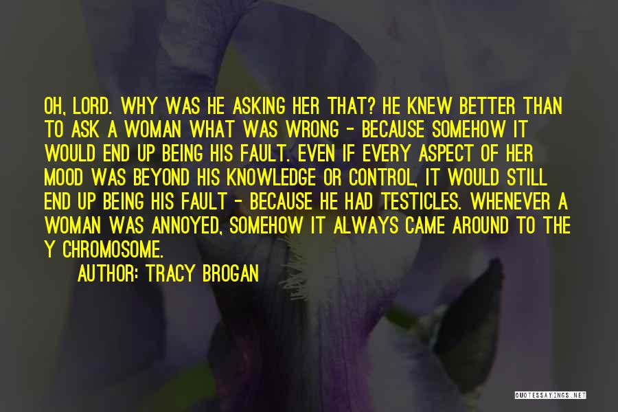 Tracy Brogan Quotes: Oh, Lord. Why Was He Asking Her That? He Knew Better Than To Ask A Woman What Was Wrong -