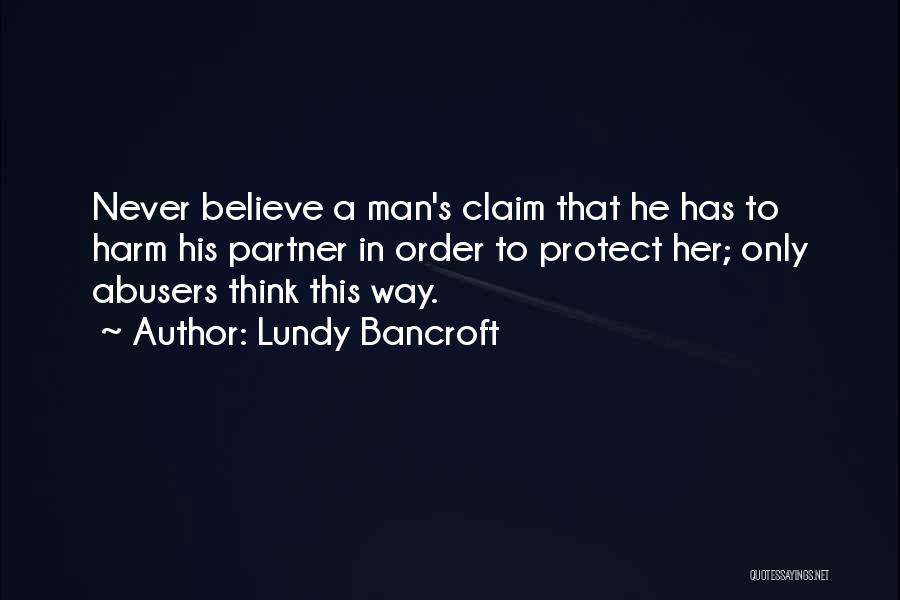 Lundy Bancroft Quotes: Never Believe A Man's Claim That He Has To Harm His Partner In Order To Protect Her; Only Abusers Think
