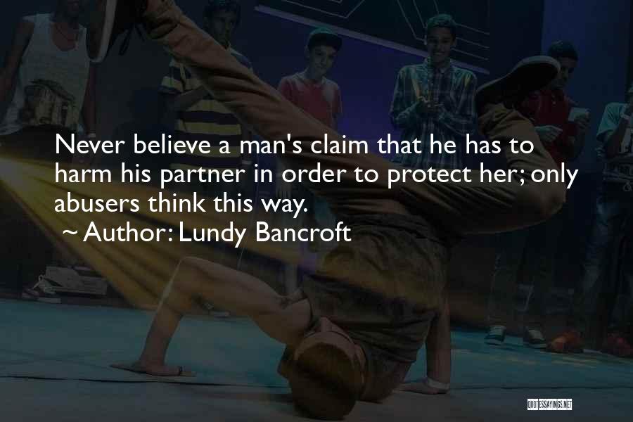 Lundy Bancroft Quotes: Never Believe A Man's Claim That He Has To Harm His Partner In Order To Protect Her; Only Abusers Think