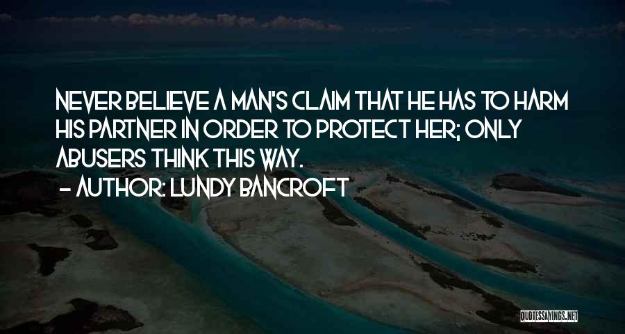 Lundy Bancroft Quotes: Never Believe A Man's Claim That He Has To Harm His Partner In Order To Protect Her; Only Abusers Think