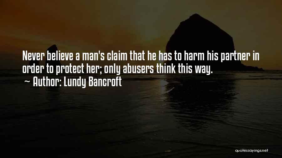 Lundy Bancroft Quotes: Never Believe A Man's Claim That He Has To Harm His Partner In Order To Protect Her; Only Abusers Think