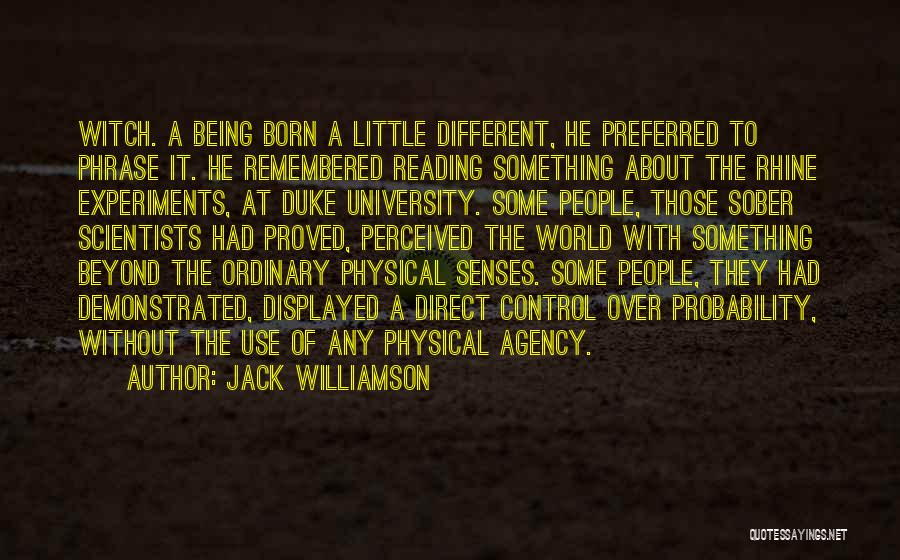 Jack Williamson Quotes: Witch. A Being Born A Little Different, He Preferred To Phrase It. He Remembered Reading Something About The Rhine Experiments,