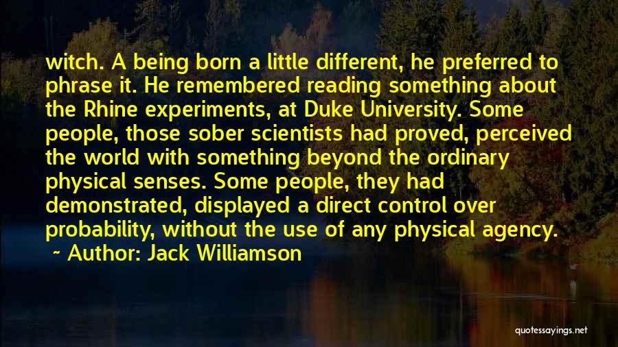 Jack Williamson Quotes: Witch. A Being Born A Little Different, He Preferred To Phrase It. He Remembered Reading Something About The Rhine Experiments,