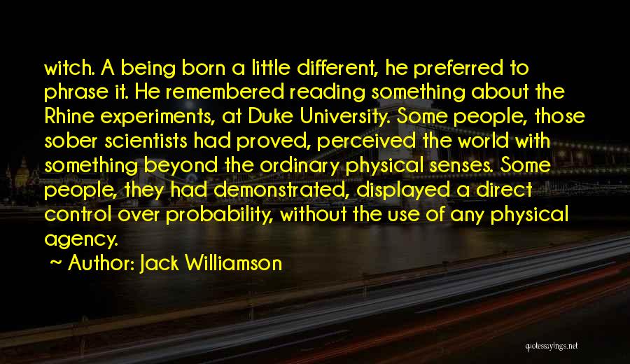 Jack Williamson Quotes: Witch. A Being Born A Little Different, He Preferred To Phrase It. He Remembered Reading Something About The Rhine Experiments,