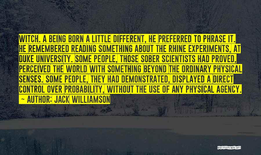 Jack Williamson Quotes: Witch. A Being Born A Little Different, He Preferred To Phrase It. He Remembered Reading Something About The Rhine Experiments,