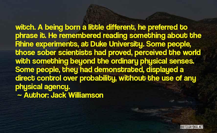 Jack Williamson Quotes: Witch. A Being Born A Little Different, He Preferred To Phrase It. He Remembered Reading Something About The Rhine Experiments,