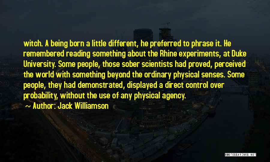 Jack Williamson Quotes: Witch. A Being Born A Little Different, He Preferred To Phrase It. He Remembered Reading Something About The Rhine Experiments,