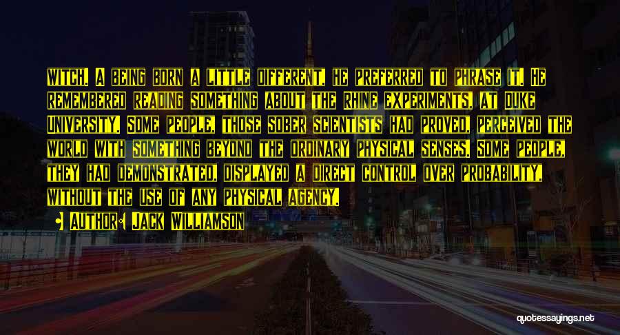 Jack Williamson Quotes: Witch. A Being Born A Little Different, He Preferred To Phrase It. He Remembered Reading Something About The Rhine Experiments,