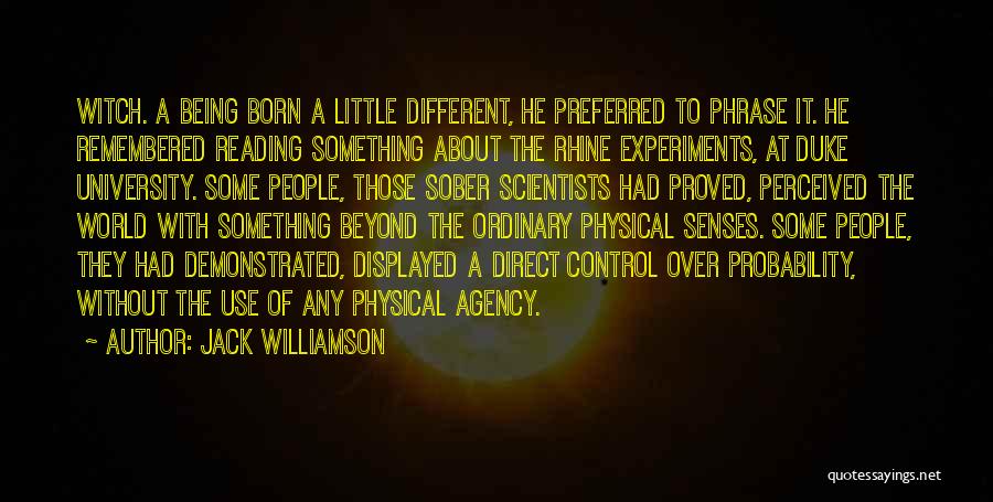 Jack Williamson Quotes: Witch. A Being Born A Little Different, He Preferred To Phrase It. He Remembered Reading Something About The Rhine Experiments,