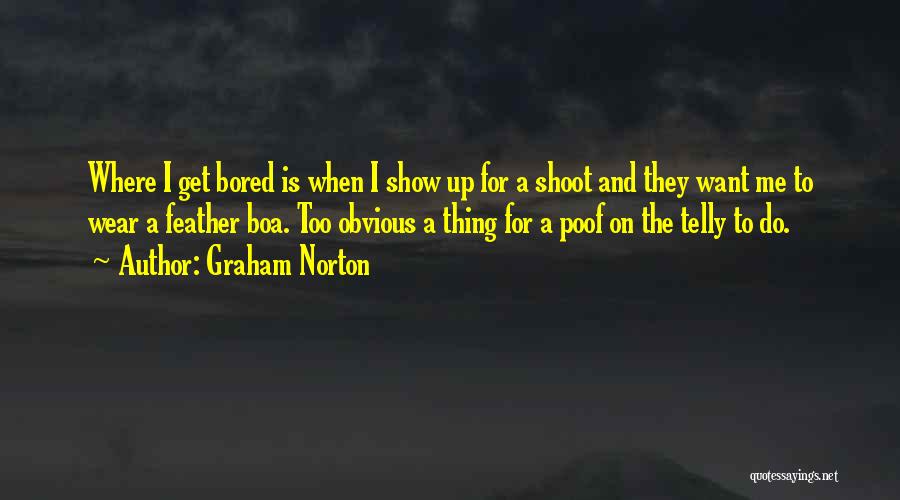 Graham Norton Quotes: Where I Get Bored Is When I Show Up For A Shoot And They Want Me To Wear A Feather