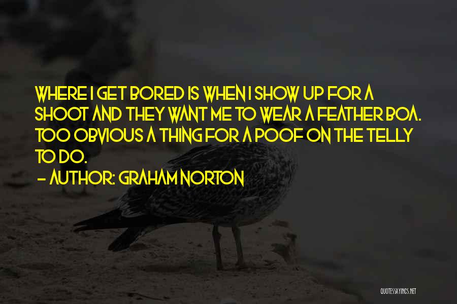 Graham Norton Quotes: Where I Get Bored Is When I Show Up For A Shoot And They Want Me To Wear A Feather